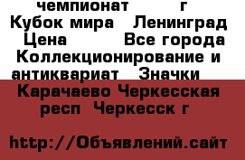 11.1) чемпионат : 1988 г - Кубок мира - Ленинград › Цена ­ 149 - Все города Коллекционирование и антиквариат » Значки   . Карачаево-Черкесская респ.,Черкесск г.